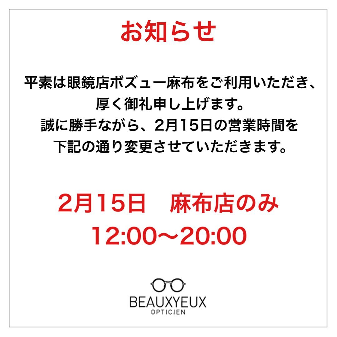 -【営業時間変更のお知らせ】
いつもボズュー麻布をご利用頂き、ありがとうございます。
.
ボズュー麻布では、眼鏡展示会参加のため、2月15日の営業時間を変更いたします。

**********
‪
2月15日
麻布店のみ
12:00〜20:00

**********

2月15日のみの変更となり、その他は通常営業となります。
.
ご来店いただくお客様には大変ご迷惑をお掛けいたしますが、ご理解賜りますよう何卒お願い申し上げます。
.
この度の営業変更などついてご不明点などがございましたら、お電話やメール・メッセージなどでお気軽にお問い合わせくださいませ。
.
.
︎shop data︎
::: ボズュー麻布 :::
最寄り駅 麻布十番駅
5b出口から徒歩約1分
住所 106-0045
東京都港区麻布十番1-10-12須田ビル1F
︎03-6230-9983
azabu@beauxyeux.jp
.
#ボズュー麻布 
@beauxyeux_jiyugaoka